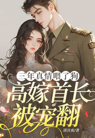 三年真情喂了狗，高嫁首长被宠翻
