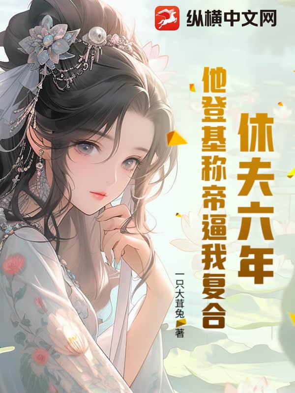 休夫六年，他登基称帝逼我复合